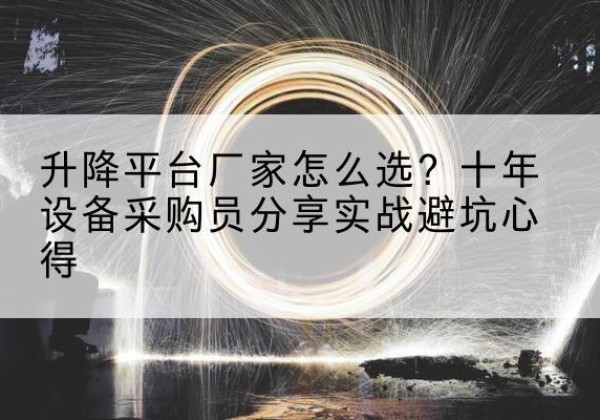 天祝升降平台厂家-怎么选？十年设备采购员分享实战避坑心得